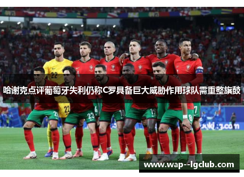 哈谢克点评葡萄牙失利仍称C罗具备巨大威胁作用球队需重整旗鼓