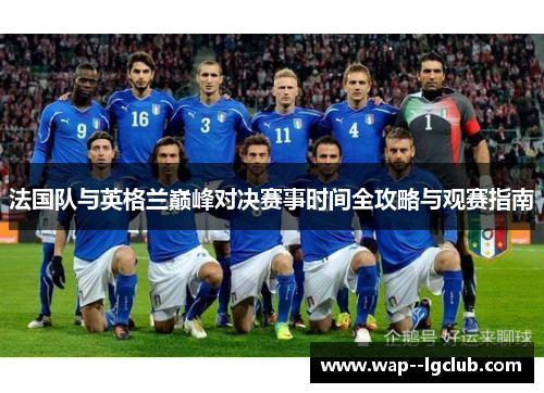法国队与英格兰巅峰对决赛事时间全攻略与观赛指南 法国队与英格兰巅峰对决赛事时间全攻略与观赛指南