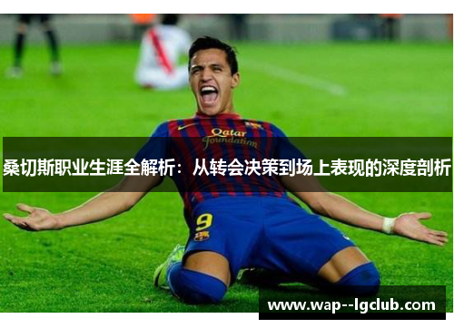 桑切斯职业生涯全解析：从转会决策到场上表现的深度剖析