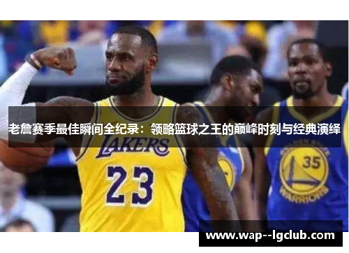 老詹赛季最佳瞬间全纪录:领略篮球之王的巅峰时刻与经典演绎 老詹赛季最佳瞬间全纪录:领略篮球之王的巅峰时刻与经典演绎