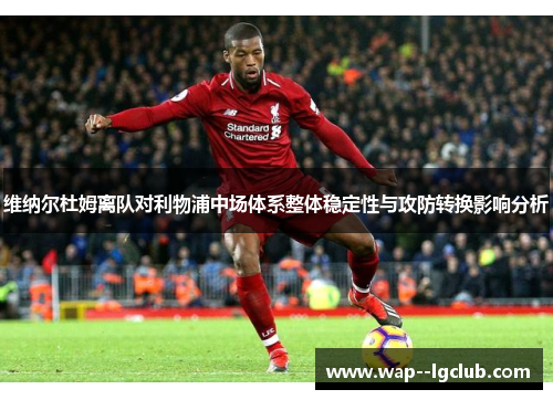 维纳尔杜姆离队对利物浦中场体系整体稳定性与攻防转换影响分析
