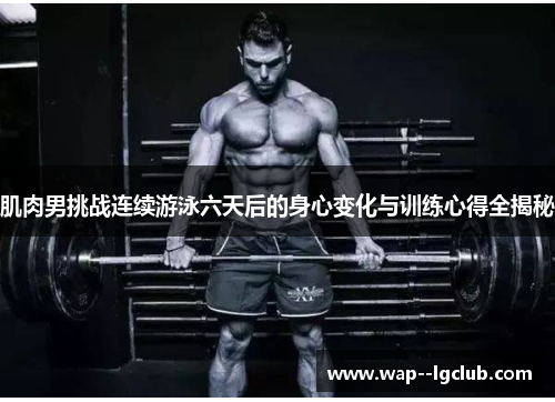 肌肉男挑战连续游泳六天后的身心变化与训练心得全揭秘