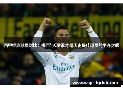 西甲经典球员对比：梅西与C罗谁才是历史最佳球员的争夺之巅