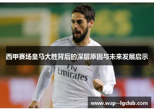 西甲赛场皇马大胜背后的深层原因与未来发展启示