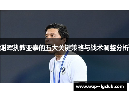 谢晖执教亚泰的五大关键策略与战术调整分析