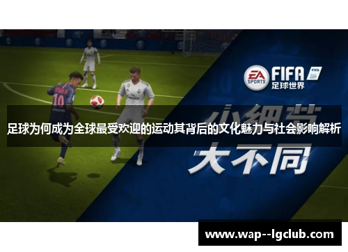 足球为何成为全球最受欢迎的运动其背后的文化魅力与社会影响解析 足球为何成为全球最受欢迎的运动其背后的文化魅力与社会影响解析