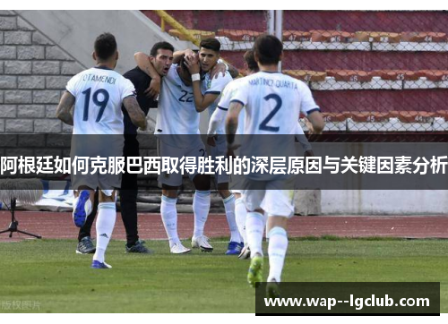 阿根廷如何克服巴西取得胜利的深层原因与关键因素分析