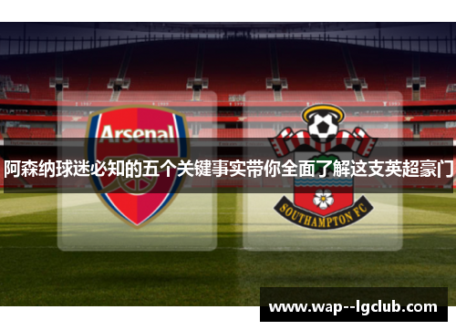 阿森纳球迷必知的五个关键事实带你全面了解这支英超豪门