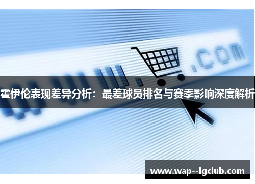 霍伊伦表现差异分析：最差球员排名与赛季影响深度解析