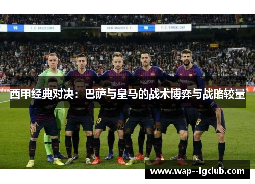西甲经典对决：巴萨与皇马的战术博弈与战略较量