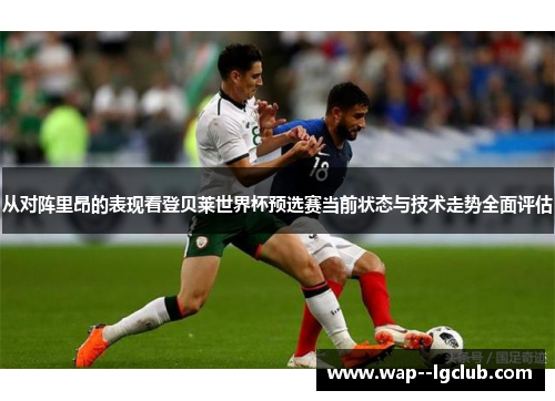 从对阵里昂的表现看登贝莱世界杯预选赛当前状态与技术走势全面评估