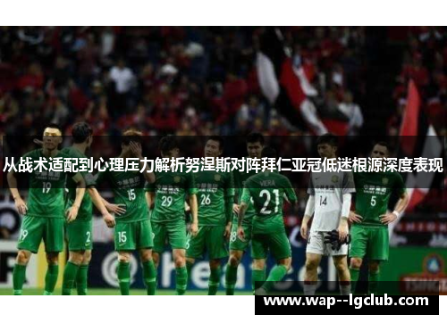 从战术适配到心理压力解析努涅斯对阵拜仁亚冠低迷根源深度表现