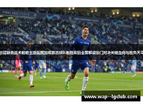 欧冠联赛战术前瞻主场氛围加成激活球队制胜密码全面解读豪门对决关键走向与胜负天平