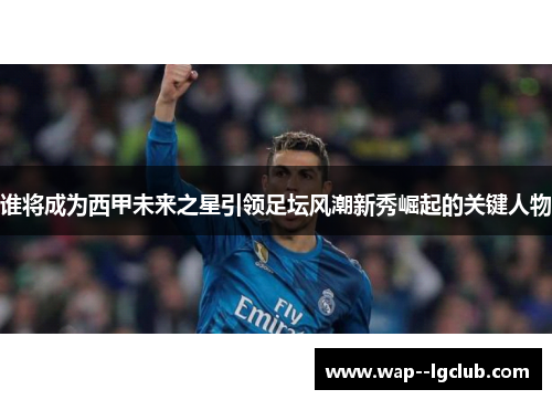 谁将成为西甲未来之星引领足坛风潮新秀崛起的关键人物