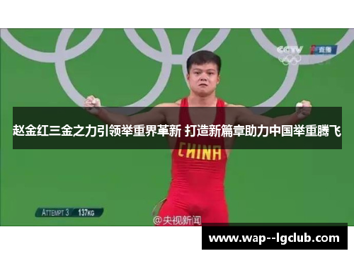 赵金红三金之力引领举重界革新 打造新篇章助力中国举重腾飞