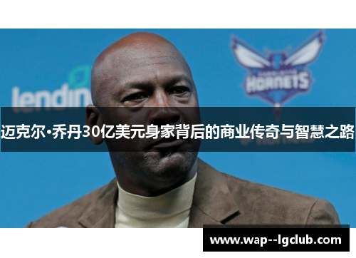迈克尔·乔丹30亿美元身家背后的商业传奇与智慧之路
