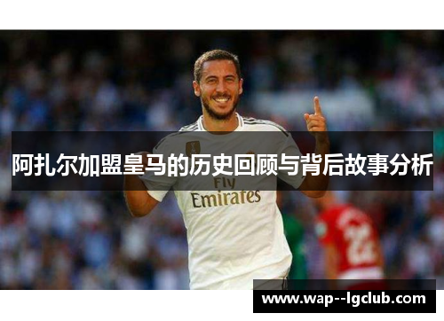 阿扎尔加盟皇马的历史回顾与背后故事分析