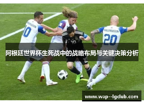 阿根廷世界杯生死战中的战略布局与关键决策分析