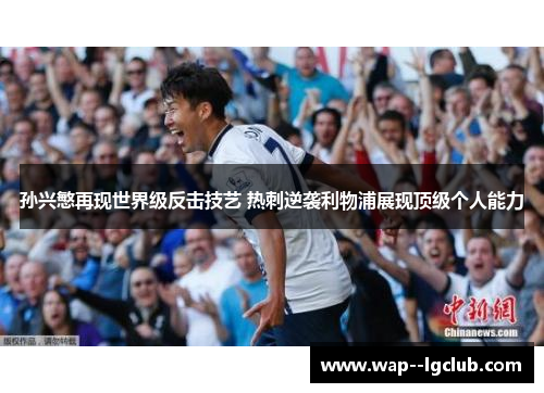 孙兴慜再现世界级反击技艺 热刺逆袭利物浦展现顶级个人能力 孙兴慜再现世界级反击技艺 热刺逆袭利物浦展现顶级个人能力