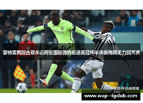 蒙特雷两回合双杀迈阿密国际强势挺进美冠杯半决赛梅西无力回天夜 蒙特雷两回合双杀迈阿密国际强势挺进美冠杯半决赛梅西无力回天夜