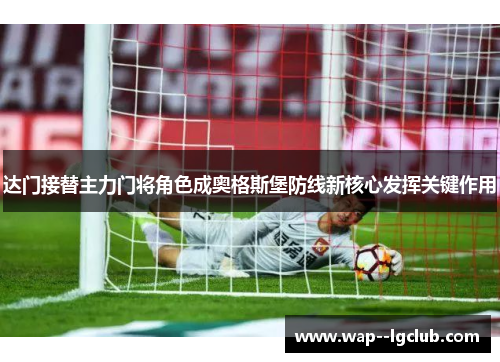 达门接替主力门将角色成奥格斯堡防线新核心发挥关键作用 达门接替主力门将角色成奥格斯堡防线新核心发挥关键作用
