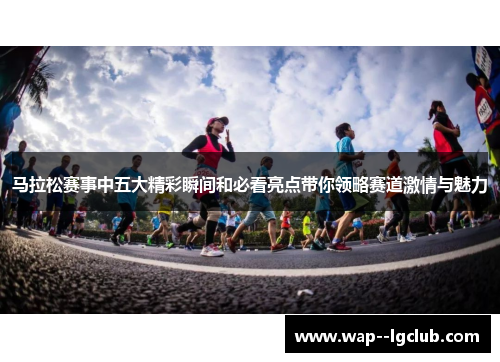 马拉松赛事中五大精彩瞬间和必看亮点带你领略赛道激情与魅力