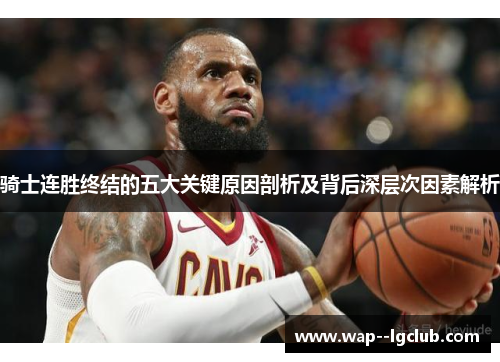 骑士连胜终结的五大关键原因剖析及背后深层次因素解析