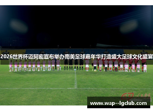 2026世界杯迈阿密宣布举办南美足球嘉年华打造盛大足球文化盛宴