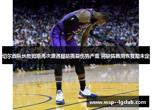 切尔西队长詹姆斯再次遭遇腿筋撕裂伤势严重 将缺阵数周恢复期未定
