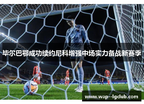毕尔巴鄂成功续约尼科增强中场实力备战新赛季