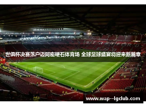世俱杯决赛落户迈阿密硬石体育场 全球足球盛宴将迎来新篇章