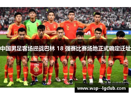 中国男足客场迎战巴林 18 强赛比赛场地正式确定迁址