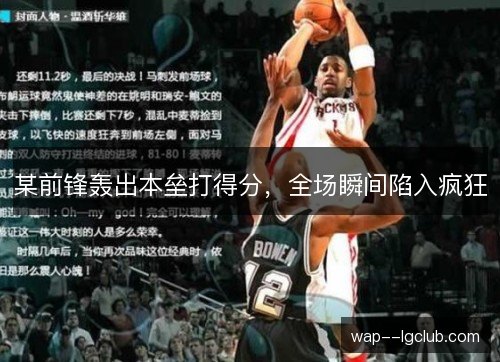 某前锋轰出本垒打得分,全场瞬间陷入疯狂 某前锋轰出本垒打得分,全场瞬间陷入疯狂